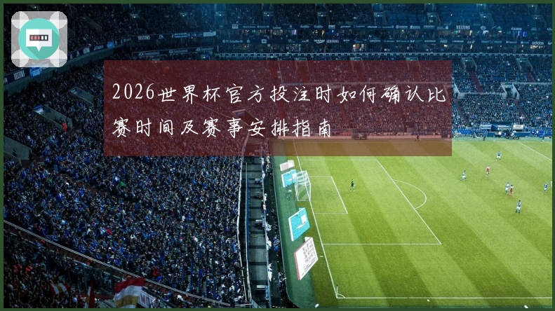 2026世界杯官方投注时如何确认比赛时间及赛事安排指南