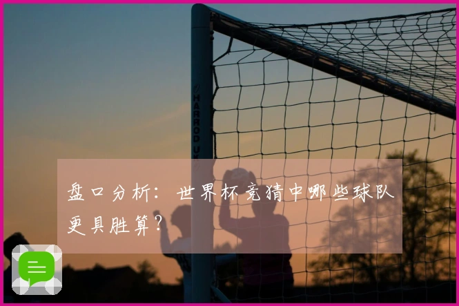 盘口分析：世界杯竞猜中哪些球队更具胜算？