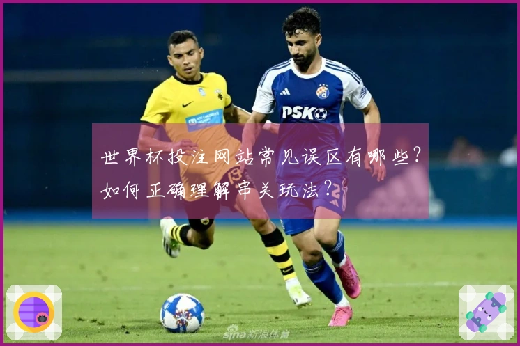 世界杯投注网站常见误区有哪些？如何正确理解串关玩法？
