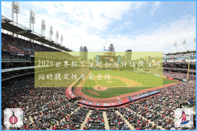 2026世界杯下注时如何评估投注网站的稳定性与安全性