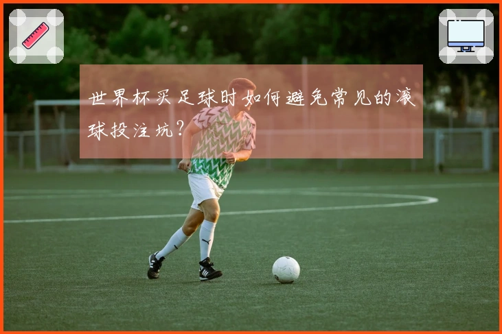 世界杯买足球时如何避免常见的滚球投注坑？