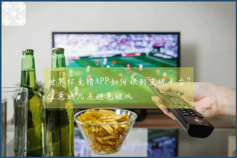 世界杯竞猜APP如何识别正规平台？注意这几点避免被坑
