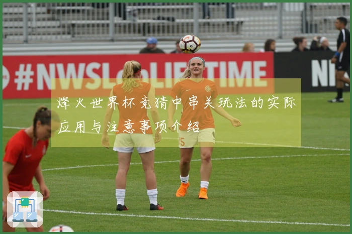烽火世界杯竞猜中串关玩法的实际应用与注意事项介绍
