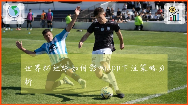 世界杯让球如何影响App下注策略分析