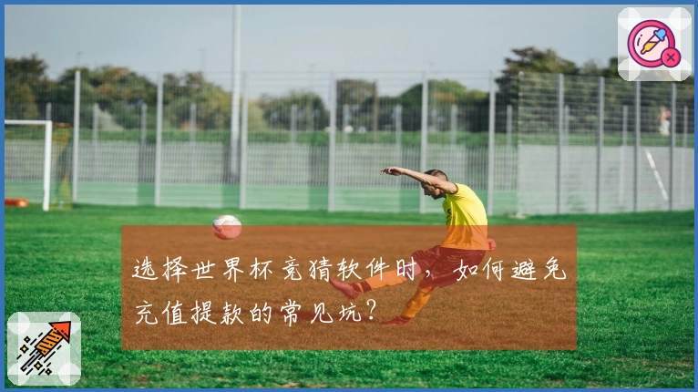 选择世界杯竞猜软件时，如何避免充值提款的常见坑？