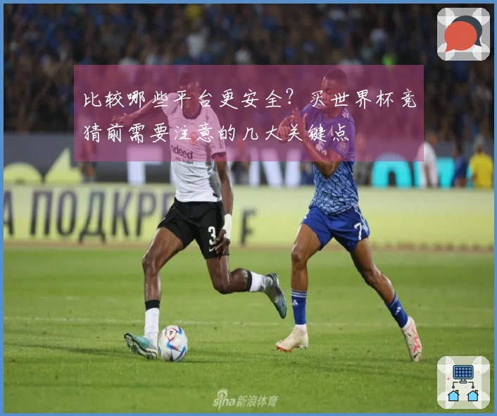 比较哪些平台更安全？买世界杯竞猜前需要注意的几大关键点
