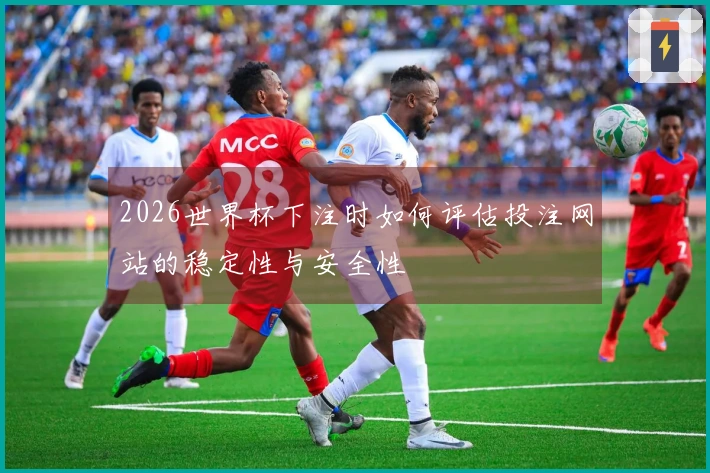 2026世界杯下注时如何评估投注网站的稳定性与安全性
