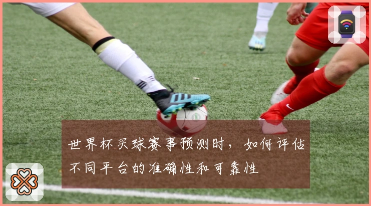 世界杯买球赛事预测时，如何评估不同平台的准确性和可靠性