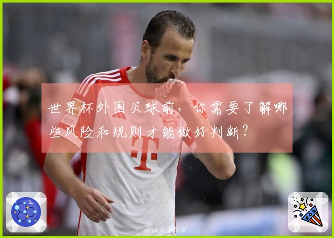 世界杯外围买球前，你需要了解哪些风险和规则才能做好判断？