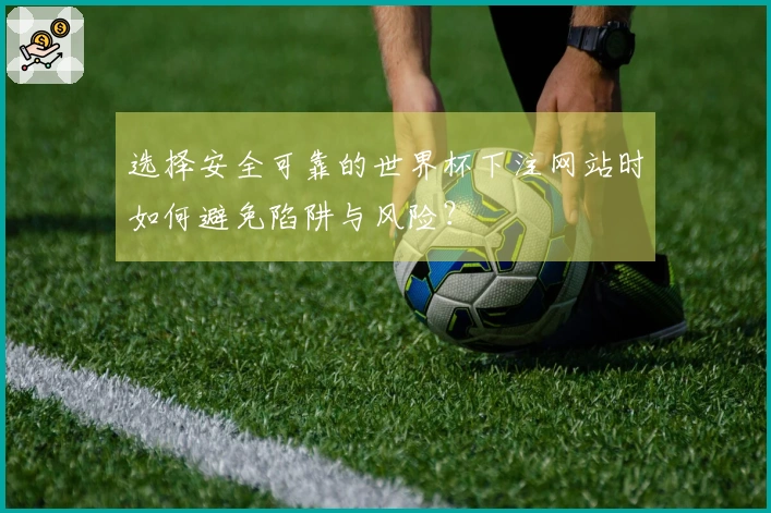 选择安全可靠的世界杯下注网站时如何避免陷阱与风险？