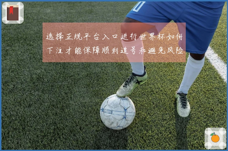 选择正规平台入口进行世界杯如何下注才能保障顺利追号和避免风险