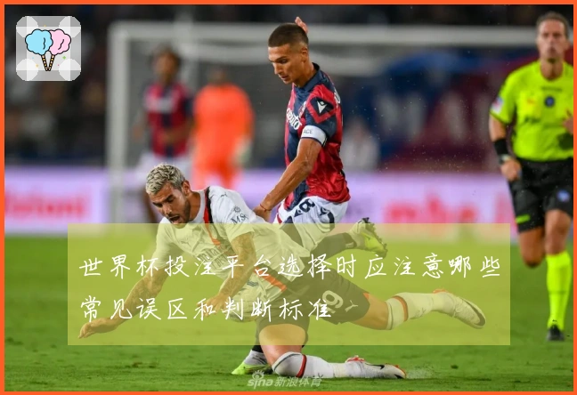 世界杯投注平台选择时应注意哪些常见误区和判断标准