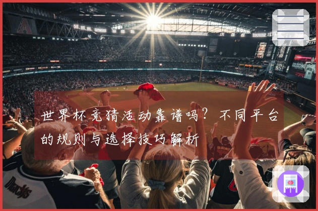 世界杯竞猜活动靠谱吗？不同平台的规则与选择技巧解析