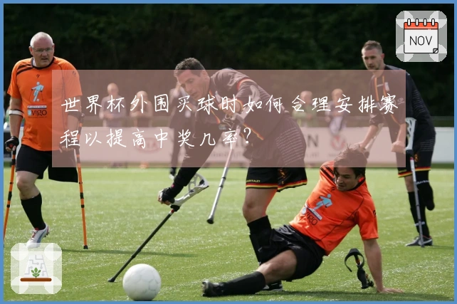 世界杯外围买球时如何合理安排赛程以提高中奖几率？