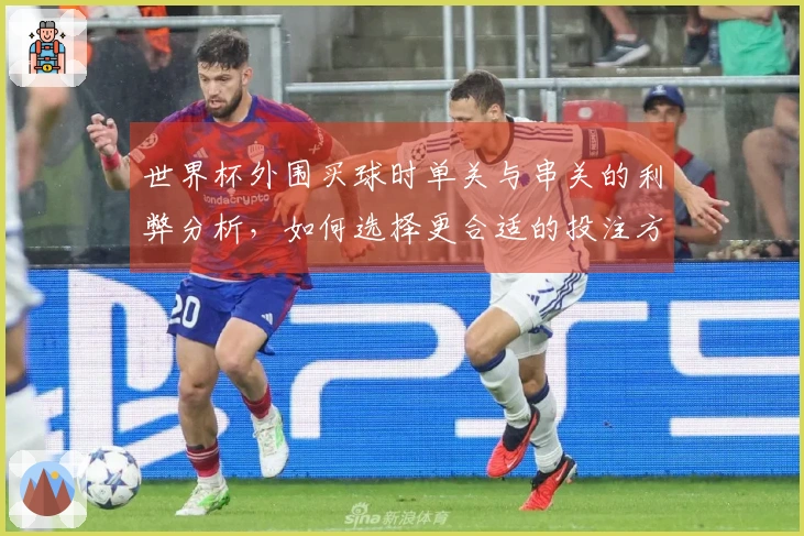 世界杯外围买球时单关与串关的利弊分析，如何选择更合适的投注方式？