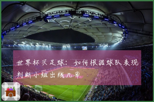 世界杯买足球：如何根据球队表现判断小组出线几率