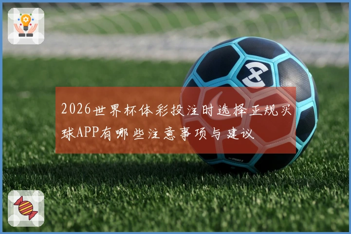 2026世界杯体彩投注时选择正规买球APP有哪些注意事项与建议
