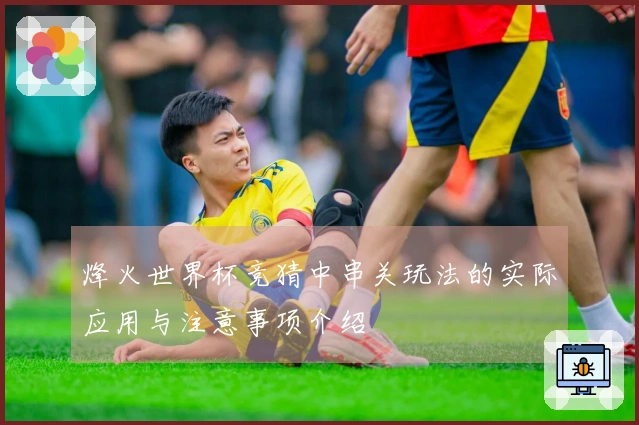 烽火世界杯竞猜中串关玩法的实际应用与注意事项介绍