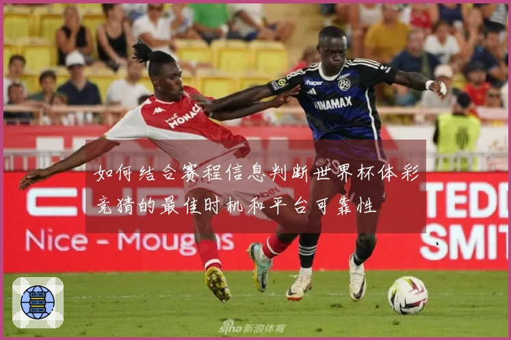 如何结合赛程信息判断世界杯体彩竞猜的最佳时机和平台可靠性