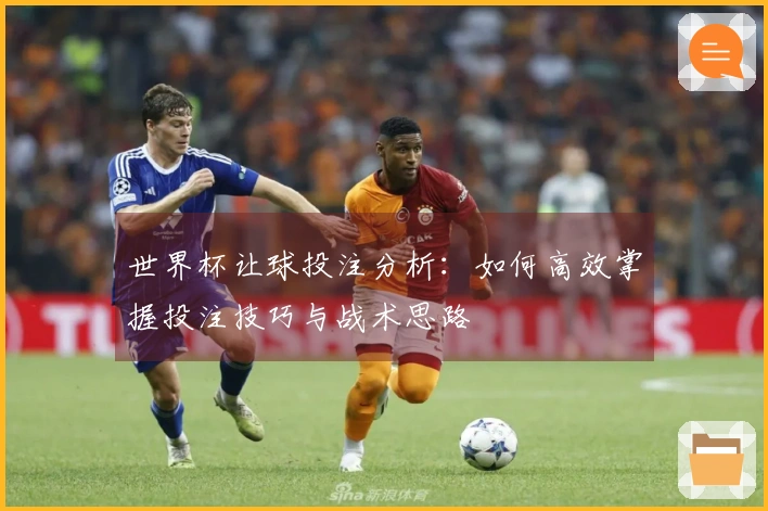 世界杯让球投注分析：如何高效掌握投注技巧与战术思路