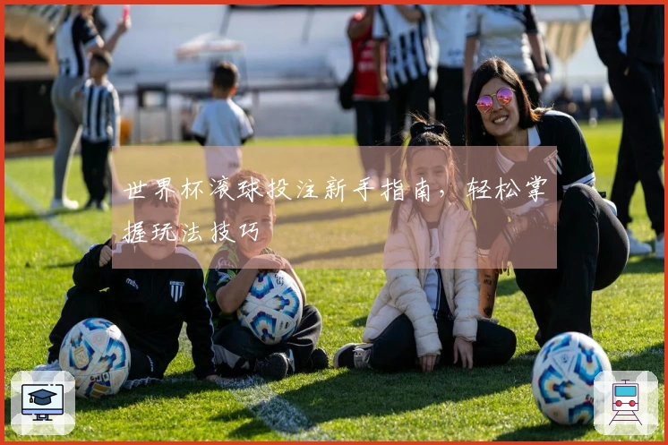 世界杯滚球投注新手指南，轻松掌握玩法技巧