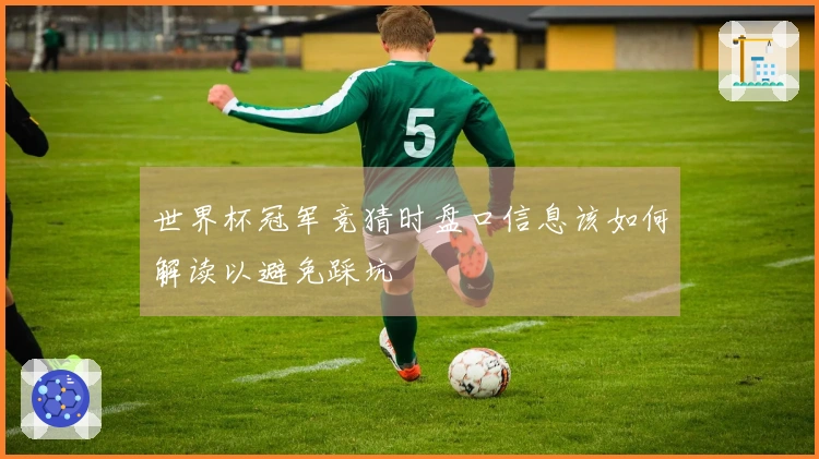 世界杯冠军竞猜时盘口信息该如何解读以避免踩坑