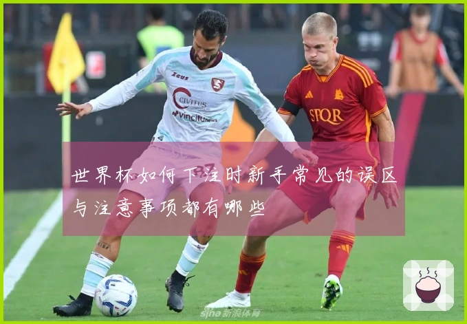 世界杯如何下注时新手常见的误区与注意事项都有哪些