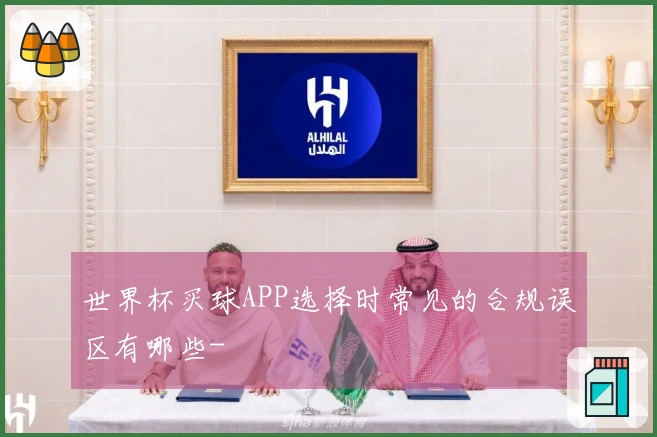 世界杯买球APP选择时常见的合规误区有哪些-