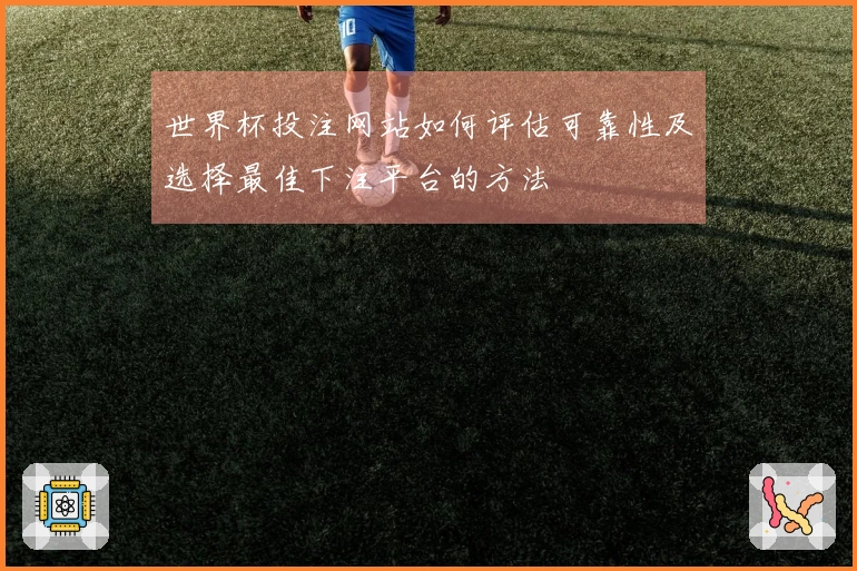 世界杯投注网站如何评估可靠性及选择最佳下注平台的方法