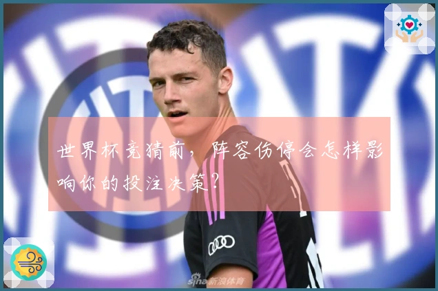 世界杯竞猜前，阵容伤停会怎样影响你的投注决策？