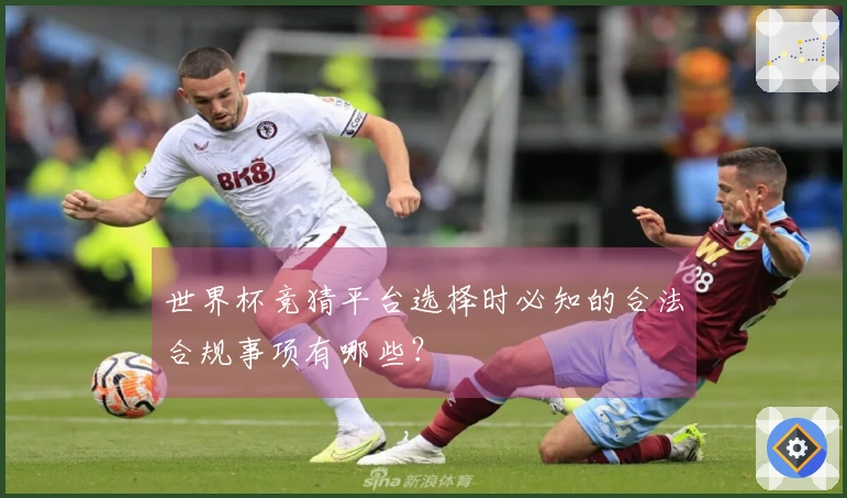 世界杯竞猜平台选择时必知的合法合规事项有哪些？