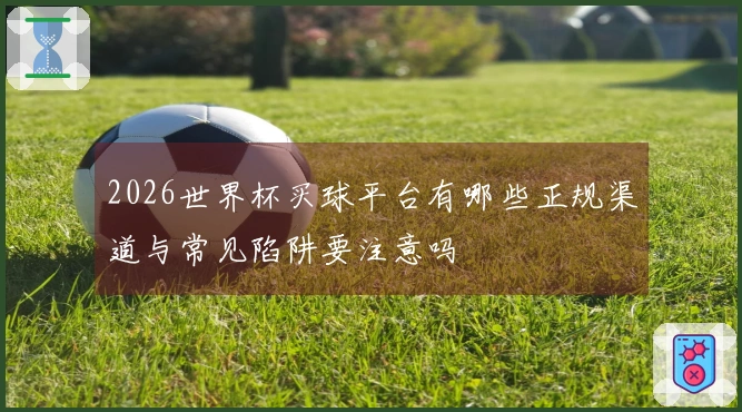 2026世界杯买球平台有哪些正规渠道与常见陷阱要注意吗