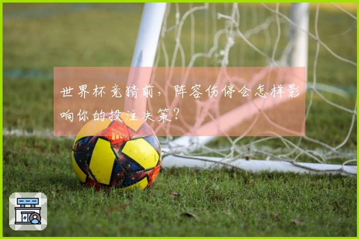 世界杯竞猜前，阵容伤停会怎样影响你的投注决策？