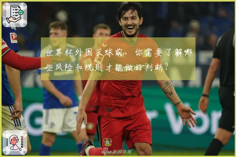 世界杯外围买球前，你需要了解哪些风险和规则才能做好判断？