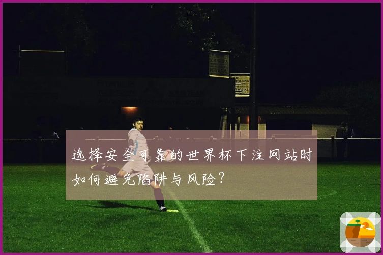 选择安全可靠的世界杯下注网站时如何避免陷阱与风险？