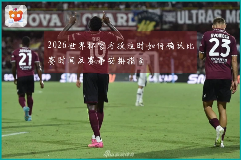 2026世界杯官方投注时如何确认比赛时间及赛事安排指南