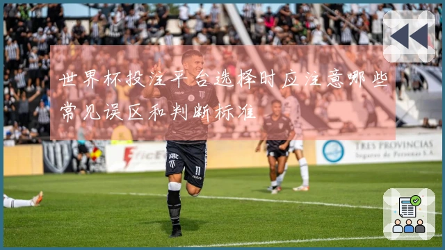 世界杯投注平台选择时应注意哪些常见误区和判断标准